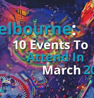 Melbourne 10 Events To Attend In March 2017