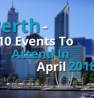 Perth - 10 Events To Attend In April 2018